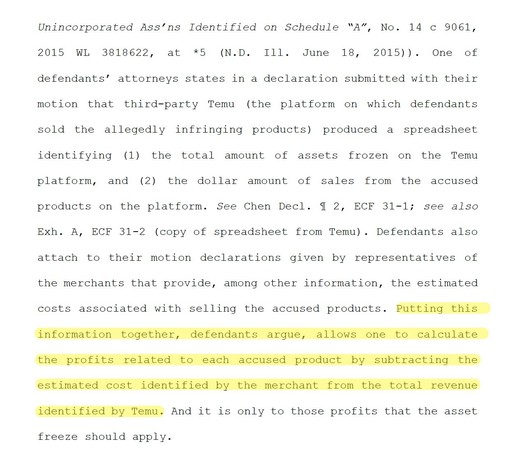 One of
defendants’ attorneys states in a declaration submitted with their
motion that third-party Temu (the platform on which defendants
sold the allegedly infringing products) produced a spreadsheet
identifying (1) the total amount of assets frozen on the Temu
platform, and (2) the dollar amount of sales from the accused
products on the platform. See Chen Decl. ¶ 2, ECF 31-1; see also
Exh. A, ECF 31-2 (copy of spreadsheet from Temu). Defendants also
attach to their motion declarations given by…