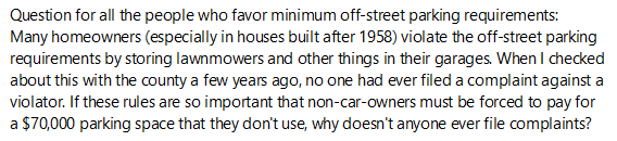 Why haven't the people complaining about repeal of minimum parking requirements near Metro ever filed complaints about the frequent, flagrant violations of the off-street parking requirements by people who store lawnmowers in their garages?