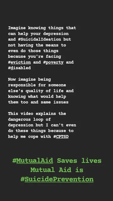 Imagine knowing things that can help your depression and #SuicidalIdeation but not having the means to even do those things because you're facing #eviction and #poverty and #disabled Now imagine being responsible for someone else's quality of life and knowing what would help them too and same issues This video explains the dangerous loop of depression but I can't even do these things because to help me cope with #CPTSD #MutualAid Saves lives Mutual Aid is #SuicidePrevention 