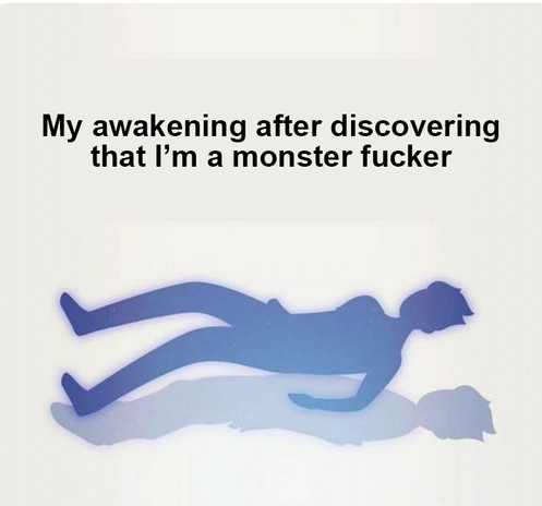My awakening after discovering that I'm a monster fucker