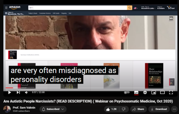 https://www.youtube.com/watch?v=aV9yVbe5iFo
Are Autistic People Narcissists? (READ DESCRIPTION) ( Webinar on Psychosomatic Medicine, Oct 2020)


29,440 views  22 Oct 2020  Mind of the Psychopathic Narcissist
Speaker in the Webinar on Psychosomatic Medicine, Pharmacovigilance, and Clinical Trials and Drug Safety, October 2020

My topic: "Narcissism and Autism".

There are three problems with raising awareness and educating people about Autism Spectrum Disorders:

1. We don't know the aetiology of autism (what causes it) and whether the brain abnormalities often observed in autistic patients cause it, are caused by it, or are merely correlated (effectuated by a third, common factor);

2. Autism is a family of disorders which have little in common with each other. Some autistic persons are high-functioning and accomplished, others self-harm, are hypersensitive to stimuli, and noncommumicative; and

3. The long-discredited, "refrigerator mother" theory blamed emotionally unavailable, "dead", or "frigid" mothers for the pathogenesis of autism in their children. This deterred parents from seeking help.

The ignorance, taboos, stigma, biases, prejudices, and lack of evidence-based theories and practices that pervade mental health apply even more so to autism.

Speaker in other international conferences on psychology, psychiatry, mental health, and neuroscience: