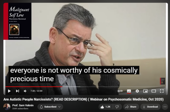 https://www.youtube.com/watch?v=aV9yVbe5iFo
Are Autistic People Narcissists? (READ DESCRIPTION) ( Webinar on Psychosomatic Medicine, Oct 2020)

29,440 views  22 Oct 2020  Mind of the Psychopathic Narcissist
Speaker in the Webinar on Psychosomatic Medicine, Pharmacovigilance, and Clinical Trials and Drug Safety, October 2020

My topic: "Narcissism and Autism".

There are three problems with raising awareness and educating people about Autism Spectrum Disorders:

1. We don't know the aetiology of autism (what causes it) and whether the brain abnormalities often observed in autistic patients cause it, are caused by it, or are merely correlated (effectuated by a third, common factor);

2. Autism is a family of disorders which have little in common with each other. Some autistic persons are high-functioning and accomplished, others self-harm, are hypersensitive to stimuli, and noncommumicative; and

3. The long-discredited, "refrigerator mother" theory blamed emotionally unavailable, "dead", or "frigid" mothers for the pathogenesis of autism in their children. This deterred parents from seeking help.

The ignorance, taboos, stigma, biases, prejudices, and lack of evidence-based theories and practices that pervade mental health apply even more so to autism.

Speaker in other international conferences on psychology, psychiatry, mental health, and neuroscience: