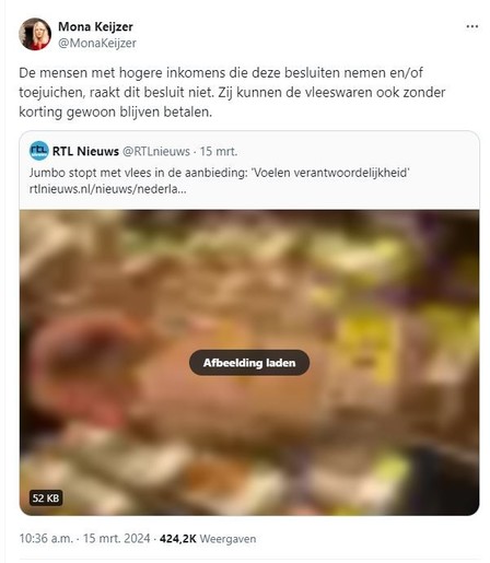 screenshot van tweet van Mona Keijzer, d.d. 15 maart 2024, waarin ze reageert op een tweet van RTL Nieuws (quotetweet) met een bericht over supermarktketen Jumbo, die stopt met vlees in de aanbieding, omdat ze 'verantwoordelijkheid voelen.'   

Mona Keijzer zet als reactie boven de tweet van RTL Nieuws:
"De mensen met hogere inkomens die deze besluiten nemen en/of toejuichen, raakt dit besluit niet. Zij kunnen de vleeswaren ook zonder korting blijven betalen."