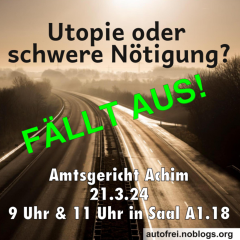 Im Hintergrund Bild von leerer Autobahn im Morgennebel, davor Schrift "Utopie oder schwerer Nötigung - FÄLLT AUS! Amtsgericht Achim 21.3. 9 & 11 Uhr in Saal A 1.18 autofrei.noblogs.org"