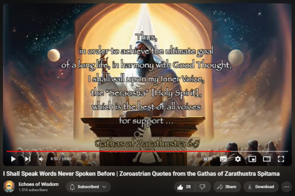 I Shall Speak Words Never Spoken Before | Zoroastrian Quotes from the Gathas of Zarathustra Spitama

https://www.youtube.com/watch?v=ynZiSR6Wv0U
Embodying Good Thought, Words, and Deeds
This video sheds light on Zarathustra's call for personal accountability and the significance of purity in thought, speech, and action. The Gathas speak to the transformative power of aligning oneself with Good Thought, as it leads to righteous Words and noble Deeds. The prophet’s words, still relevant today, encourage us to embody these principles in our daily lives.

"I Shall Sing You Songs No One Has Sung Before"
Zarathustra's commitment to sharing the wisdom revealed to him by Ahura Mazda is encapsulated in the quote, "I shall sing you songs no one has sung before." His voice, echoing across the ages, invites us to partake in a spiritual odyssey that transcends conventional understanding and guides us toward a higher purpose.