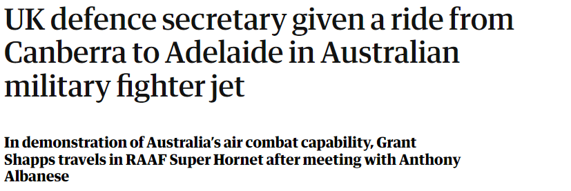 UK defence secretary given a ride from 
 Canberra to Adelaide in Australian 
 military fighter jet 
 In demonstration of Australia's air combat capability, Grant 
 Shapps travels in RAAF Super Hornet after meeting with Anthony 
 Albanese
