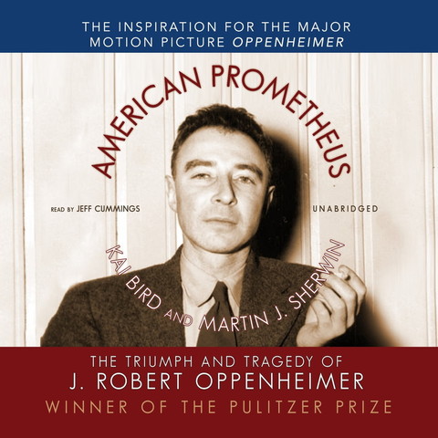 Cover art for audiobook American Prometheus: The Triumph and Tragedy of J. Robert Oppenheimer. It shows a sepia-toned portrait photo of the upper torso of Oppenheimer in middle-age, who wears a suit and tie and holds a partially-smoked cigarette in his left hand. Behind him are vertical strips of lightly-colored 6" wood panels. Oppenheimer seems to have a neutral expression. The cover art is separated into three horizontal colors of the American flag (from top to bottom): solid blue border; off-white color at center; and solid red border.

Text:
Top, in smaller white block letters on a blue background:
THE INSPIRATION FOR THE MAJOR MOTION PICTURE OPPENHEIMER

Center, the text in block letters follows a circular pattern around the head of Oppenheimer:
AMERICAN PROMETHEUS (red font)
KAI BIRD AND MARTIN J. SHERWIN (white font with red border)

At center, horizontally dividing the circle in tiny black block letters (together with the circular text it sort of resembles the Demon Core) on either side of Oppenheimer:
READ BY JEFF CUMMINGS
UNABRIDGED

At bottom, in medium-sized white block letters:
THE TRIUMPH AND TRAGEDY OF
J. ROBERT OPPENHEIMER

Footer text, in slightly smaller beige block letters:
WINNER OF THE PULITZER PRIZE