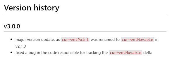 # Version history

## v3.0.0

- major version update, as `currentPoint` was renamed to `currentMovable` in v2.1.0
- fixed a bug in the code responsible for tracking the `currentMovable` delta