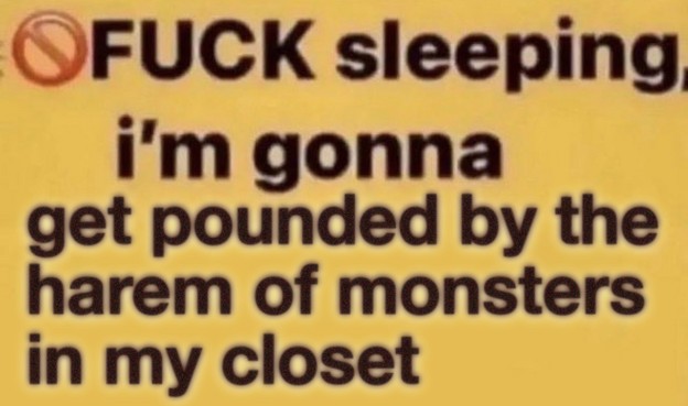 Fuck Sleeping I'm gonna get pounded by the harem of monsters in my closet