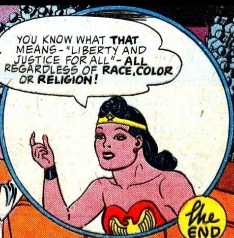 An early version of Wonder Woman in a comic book panel from the Golden Age comic books. She is saying,
"You know what that means-- 'Liberty and Justice for All' -- All regardless of race, color, or religion!"