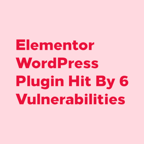 Red text on pink background:
Elementor WordPress Plugin Hit By 6 Vulnerabilities  