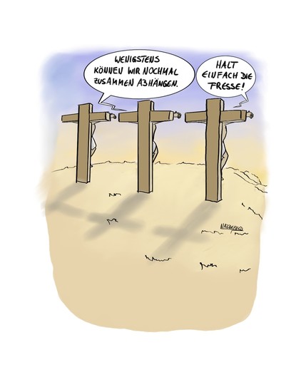 Drei Gekreuzigte auf einer Anhöhe blicken dem Sonnenaufgang entgegen. Der mittlere sagt: "Wenigstens können wir nochmal zusammen abhängen." Darauf der rechte: "Halt einfach die Fresse!"
