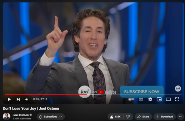 https://www.youtube.com/watch?v=Hf9DBboXRk8
Don't Lose Your Joy | Joel Osteen

212,737 views  25 Mar 2024  #JoelOsteen
Your joy is connected to your strength. The more joyful you are, the stronger you’re going to be.

🛎 Subscribe to receive weekly messages of hope, encouragement, and inspiration from Joel! https://bit.ly/JoelYTSub
