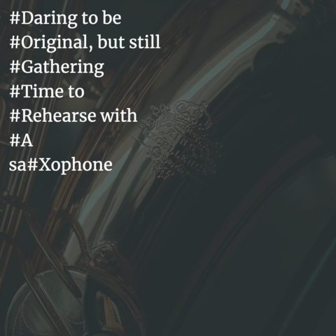 A hashtagacrostics poem, with image of saxophone

#Daring to be
#Original, but still
#Gathering
#Time to
#Rehearse with
#A
sa#Xophone