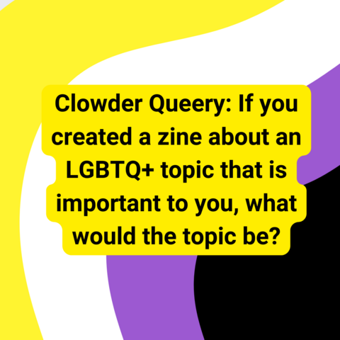 Background is wavy nonbinary pride stripes. Black text with yellow outline says "Clowder Queery: If you created a zine about an LGBTQ+ topic that is important to you, what would the topic be?"