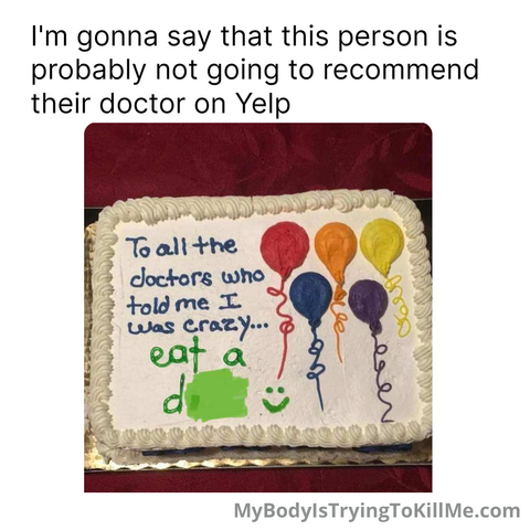 I'm gonna say that this person is probably not going to recommend their doctor on Yelp 

A picture of a cake that says "to all the doctors who told me I was crazy, eat a d***"