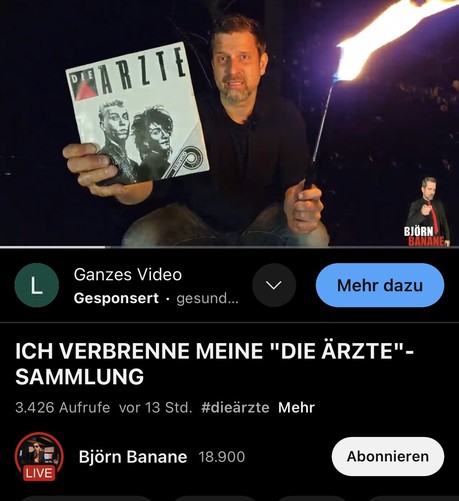Björn Banane Ganzes Video y Gesponsert - gesund... 

ICH VERBRENNE MEINE "DIE ARZTE"- SAMMLUNG 3.426 Aufrufe vor 13 Std. #diedärzte Mehr @ Björn Banane 18.900 LIVE 