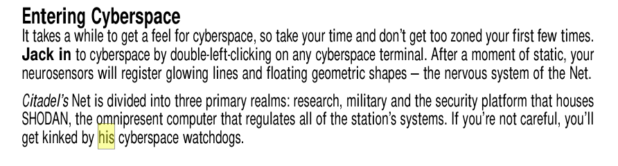 Entering Cyberspace
It takes a while to get a feel for cyberspace, so take your time and don’t get too zoned your first few times. Jack in to cyberspace by double-left-clicking on any cyberspace terminal. After a moment of static, your neurosensors will register glowing lines and floating geometric shapes — the nervous system of the Net.
Citadel’s Net is divided into three primary realms: research, military and the security platform that houses SHODAN, the omnipresent computer that regulates all of the station’s systems. If you’re not careful, you’ll get kinked by his cyberspace watchdogs.