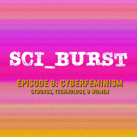 Sci_Burst Episode 8: Cyberfeminism - cyborgs, technology & women white and orange text on purple, pink and orange horizontal rainbow background