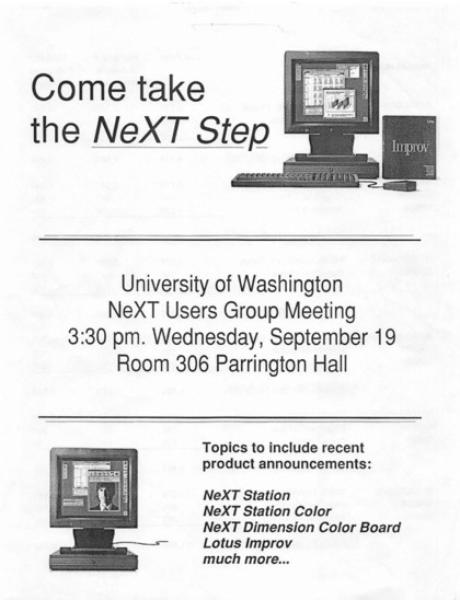 Front side of a one page flier saying:

"Come take the NeXT Step

University of Washington
NeXT Users Group Meeting
3:30 pm. Wednesday, September 19
Room 306 Parrington Hall

Topics to include recent product announcements:

NeXT Station [sic]
NeXT Station Color
NeXT Dimension Color Board
Lotus Improve
much more…”