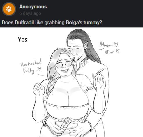 Question: Does Dulfradil like grabbing Bolga's tummy?
Answer: Yes.
Drawing: Dulfradil stands behind Bolga and seizes her tummy in his strong, loving hands. Bolga giggles "Hoohoohoo! Dulfy..." as Dulfradil smiles and nuzzles into her hair. "Mmmm. Mine" he says with a smile.