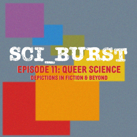 Sci_Burst episode 11: queer science - depictions in fiction & beyond red and white text on grey and rainbow squares