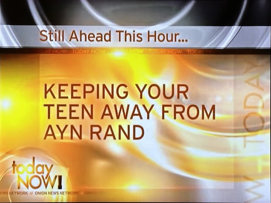 Photo from the end of a Today Now! News segment within the satire TV show Onion News Network, saying “Still ahead this hour… Keeping your teen away from Ayn Rand”