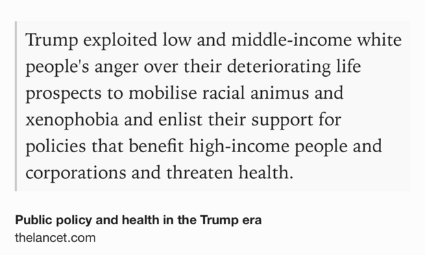 Text Shot: Trump exploited low and middle-income white people's anger over their deteriorating life prospects to mobilise racial animus and xenophobia and enlist their support for policies that benefit high-income people and corporations and threaten health.