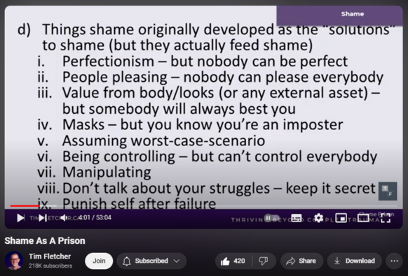 https://www.youtube.com/watch?v=eDfBdA5lgRI
Shame As A Prison


4,623 views  Streamed live 9 hours ago
A sad reality about Complex Trauma is not just that it results in shame; it's that the shame becomes a prison, keeping us from changing, growing, becoming healthy.  Tim explores the many sophisticated layers of security in this prison that all work to prevent us from escaping - from growing.