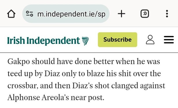 Irish Independent article: "Gakpo should have done better when he was teed up by Diaz only to blaze his shit over the crossbar, and then Diaz’s shot clanged against Alphonse Areola’s near post."