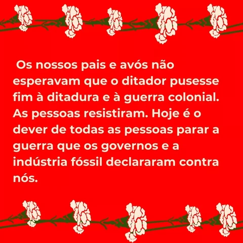 Os nossos pais e avós não esperavam que o ditador pusesse fim à ditadura e à guerra colonial. As pessoas resistiram. Hoje é o dever de todas as pessoas parar a guerra que os governos e a indústria fóssil declararam contra nós