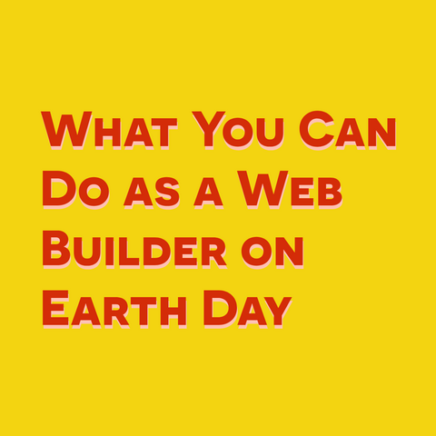 Red text with pink shadow on yellow background:
What You Can Do as a Web Builder on Earth Day  