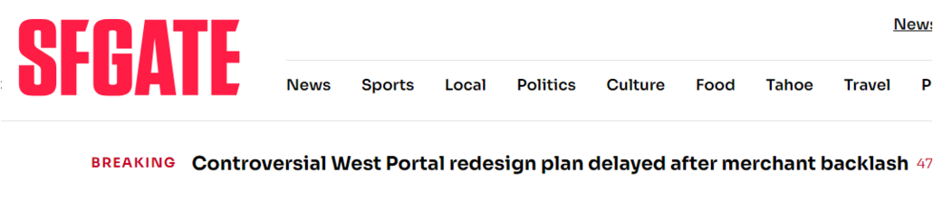 headline on the SFGate news website that says "Controversial West Portal redesign plan delayed after merchant backlash". recently, an entire family of four people was killed by a driver while they were waiting at a bus stop. The intersection and area has been dangerous a long time and the supervisor pushed to get a redesign right away. Local merchants and drivers threw a fit even though it would not stop people from driving just slow them down.