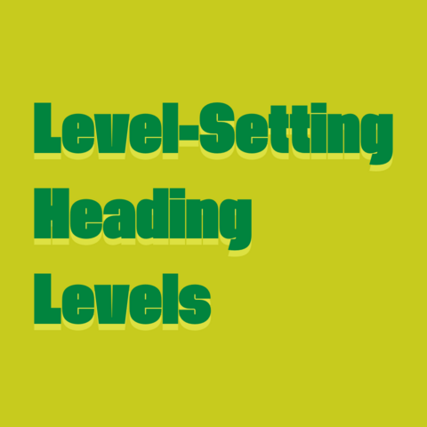 Green text on yellow green background:
 Level-Setting Heading Levels