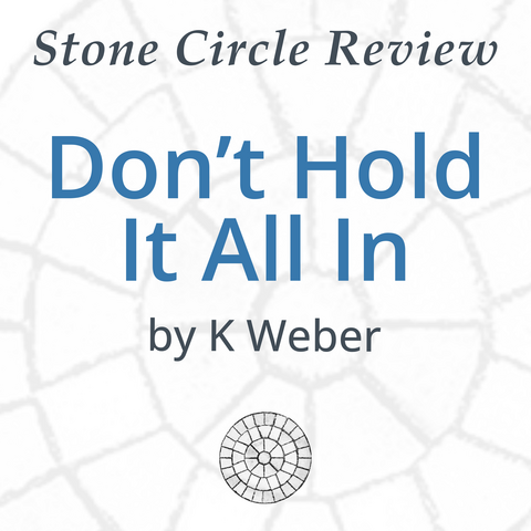 Stone Circle Review 
Don’t Hold It All In 
by K Weber 