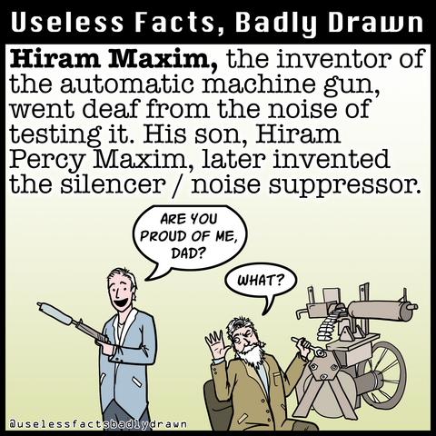 Hiram Maxim, the inventor of the automatic machine gun, went dear from the noise of testing it. His son, Hiram Percy Maxim, later invented the silencer / noise suppressor.
