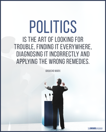 POLITICS
IS THE ART OF LOOKING FOR
TROUBLE, FINDING IT EVERYWHERE,
DIAGNOSING IT INCORRECTLY AND
APPLYING THE WRONG REMEDIES.
GROUCHO MARX
THE MIND UNLEASHED
UNCOVER YOUR TRUE POTENTIAL