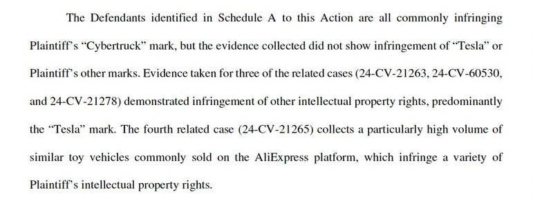The Defendants identified in Schedule A to this Action are all commonly infringing
Plaintiff’s “Cybertruck” mark, but the evidence collected did not show infringement of “Tesla” or
Plaintiff’s other marks. Evidence taken for three of the related cases (24-CV-21263, 24-CV-60530,
and 24-CV-21278) demonstrated infringement of other intellectual property rights, predominantly
the “Tesla” mark. The fourth related case (24-CV-21265) collects a particularly high volume of
similar toy vehicles commonly…
