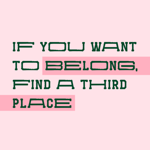 Dark green text on pink background:
 If you want to belong, find a third place  