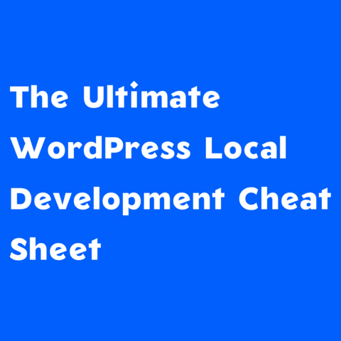 White text on blue background:
The Ultimate WordPress Local Development Cheat Sheet 