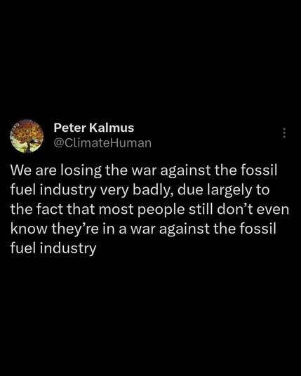 We are losing the war against the fossil fuel industry very badly, due largely to the fact that most people still don't even know they're in a war against the fossil fuel industry