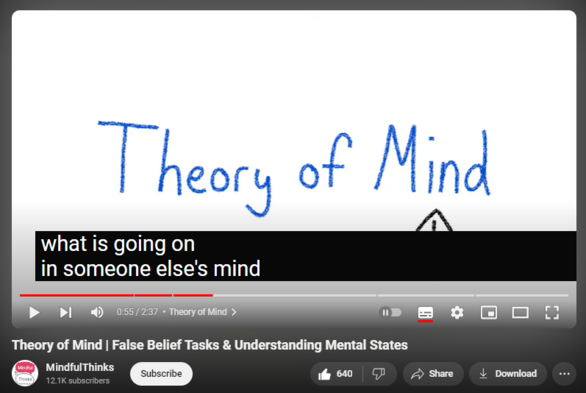 https://www.youtube.com/watch?app=desktop&v=xov5mF1NauU
Theory of Mind | False Belief Tasks & Understanding Mental States
MindfulThinks

45,619 views  5 Feb 2021
In this video, we will be talking about an important concept in the field of developmental psychology: theory of mind. Theory of mind is one's ability to understand other's mental states. This is typically studied using false belief tasks, most commonly the Sally-Anne test, and allows researchers to see if children can think about the character's perspectives.