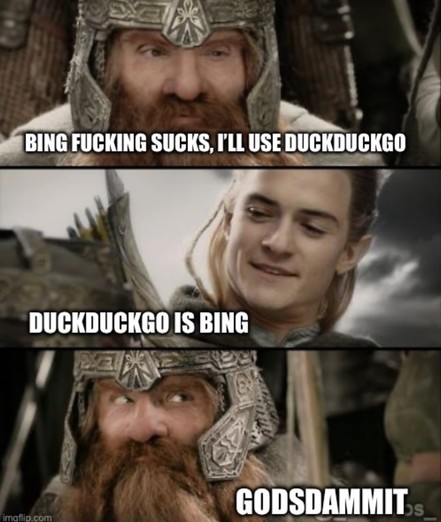 Legolas and Gimli meme
Top caption: BING FUCKING SUCKS, I'LL USE DUCKDUCKGO
Middle caption: DUCKDUCKGO IS BING
Bottom Caption: GODSDAMMIT