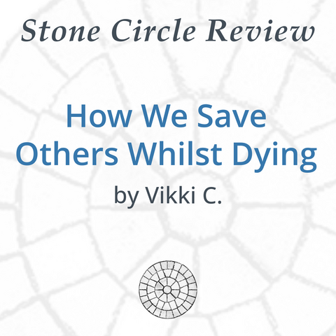 Stone Circle Review How We Save Others Whilst Dying by Vikki C. 