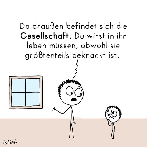 Comic. Vater deutet auf ein Fenster und sagt zu seinem Sohn: "Da draußen befindet sich die Gesellschaft. Du wirst in ihr leben müssen, obwohl sie größtenteils beknackt ist."