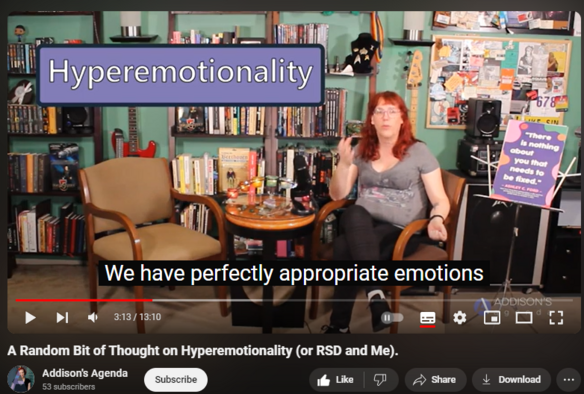 https://www.youtube.com/watch?v=Y0doVM9eSkM
A Random Bit of Thought on Hyperemotionality (or RSD and Me).

11 views  22 May 2024
One of the least understood aspects of being neurodivergent (ADHD or ASD) is Hyperemotionality. In this video, I speak bluntly about the effects hyperemotionality has had on my life and one of its most isolating offspring, Rejection Sensitive Dysphoria. RSD leads some neurodivergent people to perfectionism and others to being a hermit.