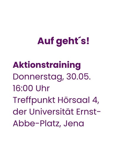 Auf geht's! 

Aktionstraining Donnerstag, 30.05. 16:00 Uhr 

Treffpunkt Hörsaal 4, der Universität Ernst- Abbe-Platz, Jena