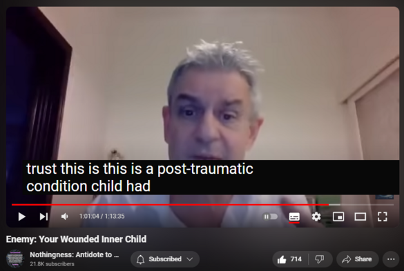 https://www.youtube.com/watch?v=auJRUJ4CqhI
Enemy: Your Wounded Inner Child
10,815 views  25 May 2024  Nothingness and Mental Health
There is always a discrepancy between one’s chronological and emotional or mental ages. When the gap is inordinately big, regressive infantilization sets it (Puer Aeternus or Peter Pan Syndrome).

This happens when the child is not allowed to separate from the parent, establish personal boundaries, and become an individual. The primary objects (caregivers) objectify, idolize, instrumentalize, or parentify their offspring or violate the boundaries via more classical forms of abuse (sexual, psychological, verbal, or physical).

The Ego or Self constellate and integrate via repeated exposure to bruising reality and via external object relations with people. Absent these, one feels estranged from one’s life and cannot own it (“whose life is it anyhow).

Unable to inhabit his own life, alienated and confused, the adult retreats into familiar modes of infancy and remains fixated there.

History of the Inner Child Concept

Developmental needs meeting strategy (DNMS)