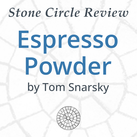 Stone Circle Review 
Espresso Powder 
by Tom Snarsky 