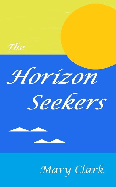 Book cover for The Horizon Seekers by Mary Clark. three horizontal bands of color: top: off-yellow; large middle band of blue with words Horizon Seekers; bottom: lighter blue with author name. A large yellow sun is at right top extending over the two top bands of color.